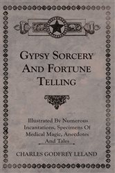 Gypsy Sorcery and Fortune Telling - Illustrated by Numerous Incantations, Specimens of Medical Magic, Anecdotes and Tales | Free Book