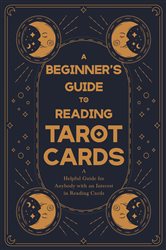 A Beginner's Guide to Reading Tarot Cards - A Helpful Guide for Anybody with an Interest in Reading Cards | Free Book