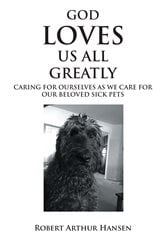 God Loves Us All Greatly: Caring for Ourselves as We Care for Our Beloved Sick Pets | Free Book