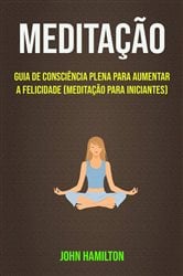 Meditação: Guia De Consciência Plena Para Aumentar A Felicidade (Meditação Para Iniciantes) | Free Book