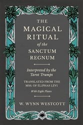 The Magical Ritual of the Sanctum Regnum - Interpreted by the Tarot Trumps - Translated from the Mss. of Ã‰liphas LÃ©vi - With Eight Plates | Free Book