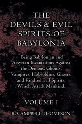 The Devils and Evil Spirits of Babylonia, Being Babylonian and Assyrian Incantations Against the Demons, Ghouls, Vampires, Hobgoblins, Ghosts, and Kindred Evil Spirits, Which Attack Mankind. Volume I | Free Book