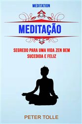 Meditação : Segredo Para Uma Vida Zen Bem Sucedida E Feliz | Free Book