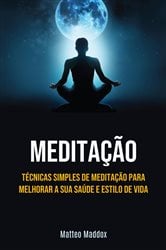 Meditação: Técnicas Simples De Meditação Para Melhorar A Sua Saúde E Estilo De Vida | Free Book