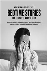 Bedtime Stories For Adults Who Want To Sleep 17 Stories And Beginners Guided Meditations For Deep Sleep, Overcoming Insomnia & Anxiety, Stress Relief & Developing Mindfulness | Free Book