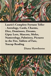 Laurie's Complete Fortune Teller - Astrology, Cards, Charms, Dice, Dominoes, Dreams, Gipsy Lore, Mascots, Moles, Numerology, Palmistry, Pictures in the Fire, Tablets of Fate, Teacup Reading | Free Book