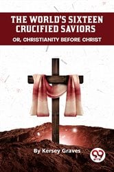 The World'S Sixteen Crucified Saviors Or, Christianity Before Christ | Free Book