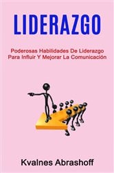 Liderazgo: Poderosas Habilidades De Liderazgo Para Influir Y Mejorar La Comunicación | Free Book