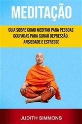 Meditação: Guia Sobre Como Meditar Para Pessoas Ocupadas Para Curar Depressão, Ansiedade E Estresse | Free Book