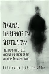 Personal Experiences in Spiritualism - Including the Official Account and Record of the American Palladino SÃ©ances | Free Book