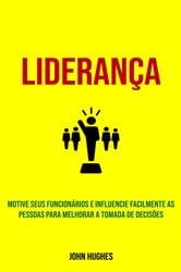 Liderança: Motive seus funcionários e influencie facilmente as pessoas para melhorar a tomada de decisões | Free Book