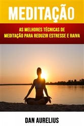 Meditação : As Melhores Técnicas De Meditação Para Reduzir Estresse E Raiva | Free Book