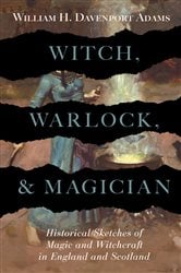 Witch, Warlock, and Magician - Historical Sketches of Magic and Witchcraft in England and Scotland | Free Book