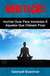 Meditação: Incrível Guia Para Iniciantes E Aqueles Que Odeiam Ficar Parados | Free Book