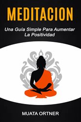 Meditación: Una Guía Simple Para Aumentar La Positividad | Free Book