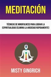 Meditación: Técnicas De Mindfulness Para Lograr La Espiritualidad (Elimina La Ansiedad Rápidamente) | Free Book