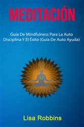 Meditación: Guía De Mindfulness Para La Auto Disciplina Y El Éxito (Guía De Auto Ayuda) | Free Book