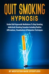 Quit Smoking Hypnosis Guided Self-Hypnosis & Meditations To Stop Smoking Addiction & Smoking Cessation Including Positive Affirmations, Visualizations & Relaxation Techniques | Free Book