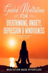 Guided Meditations for Overthinking, Anxiety, Depression& Mindfulness Meditation Scripts For Beginners & For Sleep, Self-Hypnosis, Insomnia, Self-Healing, Deep Relaxation& Stress-Relief | Free Book