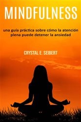 Mindfulness: una guía práctica sobre cómo la atención plena puede detener la ansiedad | Free Book