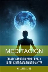 Meditación: Guía De Sanación Para La Paz Y La Felicidad Para Principiantes | Free Book