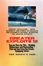 Greater Exploits - 12 Perfect Legislation - Faith, Authority and Power to LEGISLATE and OVERWRITE | Free Book