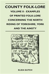 County Folk-Lore - Volume II - Examples of Printed Folk-Lore Concerning the North Riding of Yorkshire, York and the Ainsty | Free Book