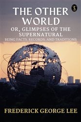 The Other World; or, Glimpses Of The Supernatural Being Facts Records And Traditons | Free Book