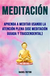 Meditación: Aprenda A Meditar Usando La Atención Plena (Use Meditación Guiada Y Trascendental) | Free Book