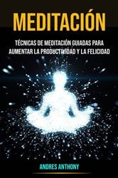 Meditación: Técnicas De Meditación Guiadas Para Aumentar La Productividad Y La Felicidad | Free Book