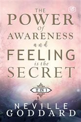 The Power of Awareness and Feeling is the Secret: The two most empowering books by Neville in one volume! | Free Book