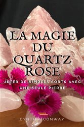 La Magie du Quartz Rose: Jeter de simples sorts avec une seule pierre | Free Book