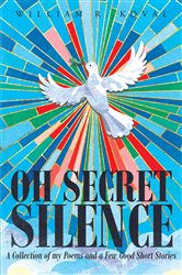 Oh Secret Silence: A Collection of my Poems and a Few Good Short Stories | Free Book