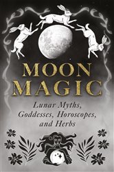 Moon Magic: Lunar Myths, Goddesses, Horoscopes, and Herbs | Free Book