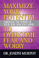 Maximize Your Potential Through the Power of Your Subconscious Mind to Overcome Fear and Worry | Free Book