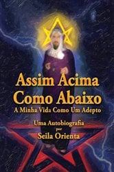 Assim Acima, Como Abaixo. A Minha Vida Como Um Adepto. Uma Autobiografia por Seila Orienta | Free Book