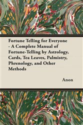 Fortune Telling for Everyone - A Complete Manual of Fortune-Telling by Astrology, Cards, Tea Leaves, Palmistry, Phrenology, and Other Methods | Free Book