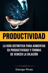 Productividad: La Guía Definitiva Para Aumentar Su Productividad Y Formas De Vencer La Dilación | Free Book