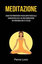 Meditazione: Guida Per Principianti Passo Dopo Passo Alla Consapevolezza E Ad Una Connessione | Free Book