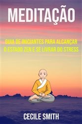 Meditação: Guia De Iniciantes Para Alcançar O Estado Zen E Se Livrar Do Stress | Free Book