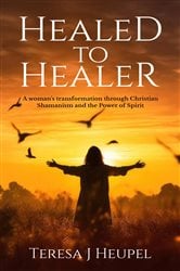 Healed to Healer A Woman's Transformation through Christian Shamanism and the Power of Spirit | Free Book