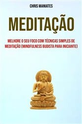 Meditação: Melhore O Seu Foco Com Técnicas Simples De Meditação (Mindfulness Budista Para Iniciante) | Free Book