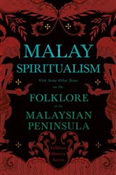 Malay Spiritualism - With Some Other Notes on the Folklore of the Malaysian Peninsula (Folklore History Series) | Free Book