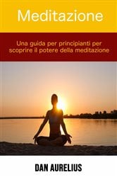 Meditazione: una guida per principianti per scoprire il potere della meditazione | Free Book