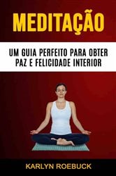 Meditação : Um Guia Perfeito Para Obter Paz E Felicidade Interior | Free Book