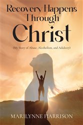 Recovery Happens Through Christ (My Story of Abuse, Alcoholism, and Adultery) | Free Book