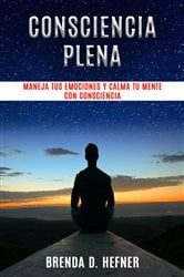 Consciencia plena - maneja tus emociones y calma tu mente con consciencia. | Free Book