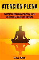 Atención plena: Navegar la vida diara usando la nueva ciencia de la salud y la felicidad | Free Book