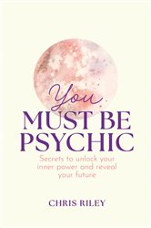 You Must Be Psychic: Secrets to unlock your inner power and reveal your future | Free Book