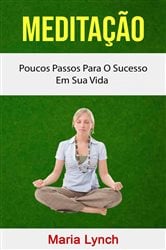 Meditação : Poucos Passos Para O Sucesso Em Sua Vida | Free Book